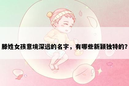 滕姓女孩意境深远的名字，有哪些新颖独特的？
