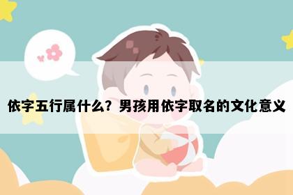 依字五行属什么？男孩用依字取名的文化意义