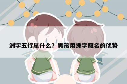 洲字五行属什么？男孩用洲字取名的优势