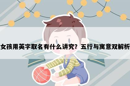 女孩用英字取名有什么讲究？五行与寓意双解析
