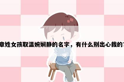 章姓女孩取温婉娴静的名字，有什么别出心裁的？
