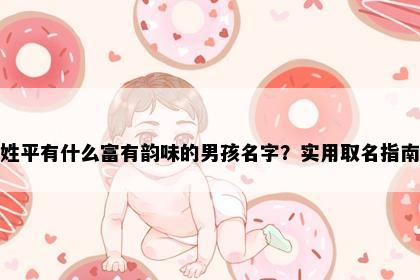 姓平有什么富有韵味的男孩名字？实用取名指南