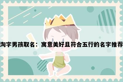 淘字男孩取名：寓意美好且符合五行的名字推荐