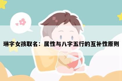 琳字女孩取名：属性与八字五行的互补性原则