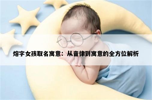 熔字女孩取名寓意：从音律到寓意的全方位解析