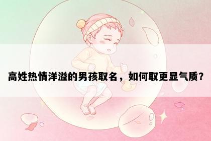 高姓热情洋溢的男孩取名，如何取更显气质？