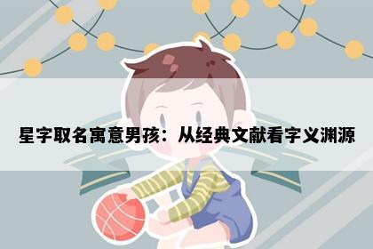 星字取名寓意男孩：从经典文献看字义渊源