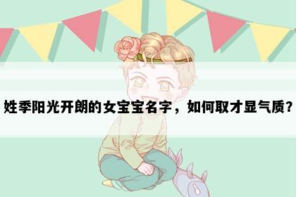 姓季阳光开朗的女宝宝名字，如何取才显气质？