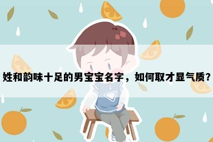 姓和韵味十足的男宝宝名字，如何取才显气质？