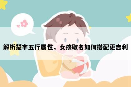 解析楚字五行属性，女孩取名如何搭配更吉利