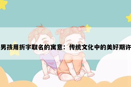 男孩用折字取名的寓意：传统文化中的美好期许
