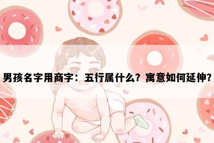 男孩名字用商字：五行属什么？寓意如何延伸？
