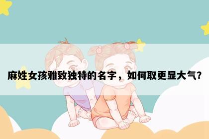 麻姓女孩雅致独特的名字，如何取更显大气？