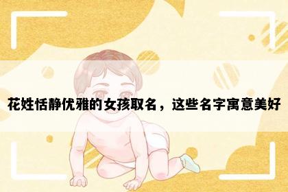 花姓恬静优雅的女孩取名，这些名字寓意美好