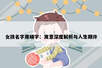 女孩名字用晴字：寓意深度解析与人生期许