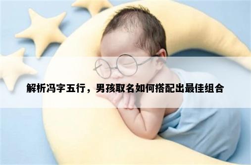 解析冯字五行，男孩取名如何搭配出最佳组合