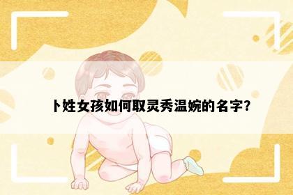 卜姓女孩如何取灵秀温婉的名字？