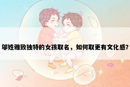 邬姓雅致独特的女孩取名，如何取更有文化感？