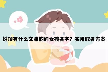 姓项有什么文雅韵的女孩名字？实用取名方案