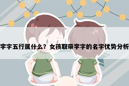 宇字五行属什么？女孩取带宇字的名字优势分析