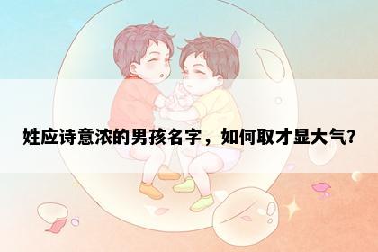 姓应诗意浓的男孩名字，如何取才显大气？