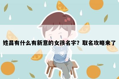 姓昌有什么有新意的女孩名字？取名攻略来了