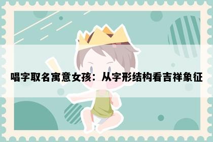 唱字取名寓意女孩：从字形结构看吉祥象征