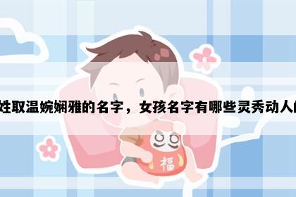 姜姓取温婉娴雅的名字，女孩名字有哪些灵秀动人的？