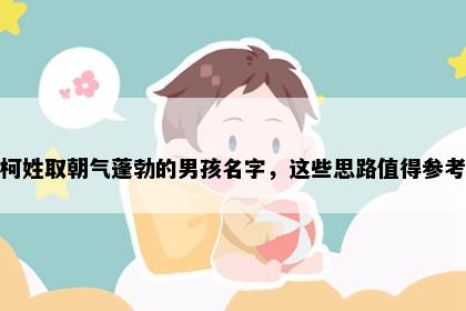 柯姓取朝气蓬勃的男孩名字，这些思路值得参考