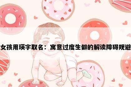女孩用瑛字取名：寓意过度生僻的解读障碍规避