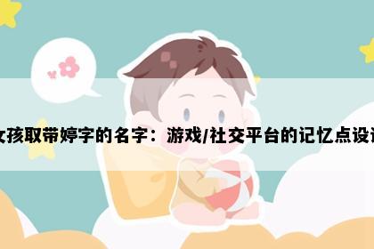 女孩取带婷字的名字：游戏/社交平台的记忆点设计