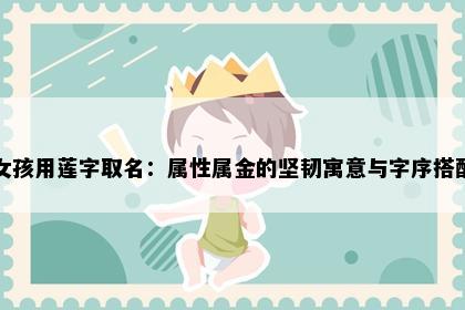 女孩用莲字取名：属性属金的坚韧寓意与字序搭配
