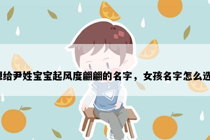 想给尹姓宝宝起风度翩翩的名字，女孩名字怎么选？