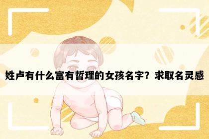 姓卢有什么富有哲理的女孩名字？求取名灵感
