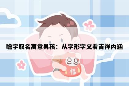 瞻字取名寓意男孩：从字形字义看吉祥内涵