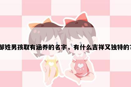 邹姓男孩取有涵养的名字，有什么吉祥又独特的？