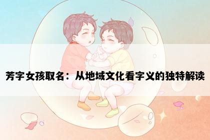 芳字女孩取名：从地域文化看字义的独特解读