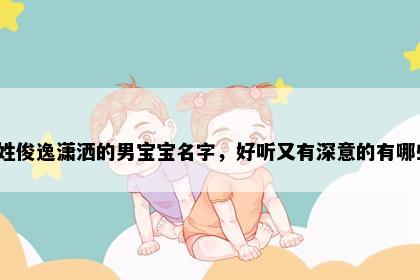 朱姓俊逸潇洒的男宝宝名字，好听又有深意的有哪些？