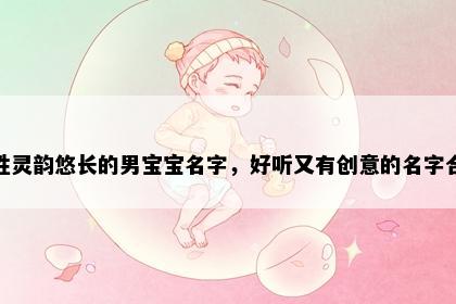 江姓灵韵悠长的男宝宝名字，好听又有创意的名字合集