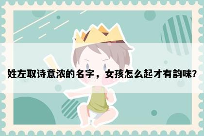 姓左取诗意浓的名字，女孩怎么起才有韵味？