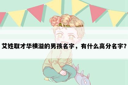 艾姓取才华横溢的男孩名字，有什么高分名字？