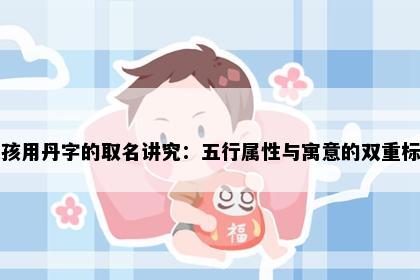 女孩用丹字的取名讲究：五行属性与寓意的双重标准