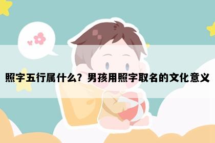 照字五行属什么？男孩用照字取名的文化意义