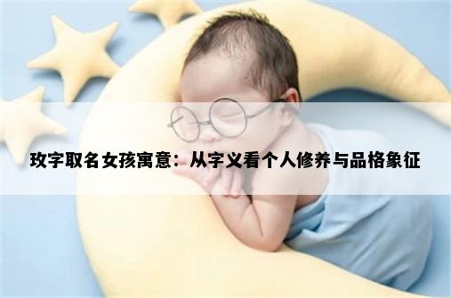 玫字取名女孩寓意：从字义看个人修养与品格象征