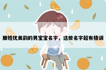 滕姓优美韵的男宝宝名字，这些名字超有格调
