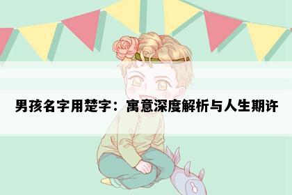 男孩名字用楚字：寓意深度解析与人生期许