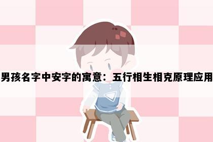 男孩名字中安字的寓意：五行相生相克原理应用