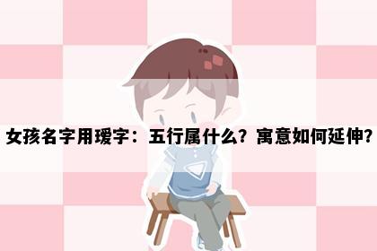 女孩名字用瑷字：五行属什么？寓意如何延伸？